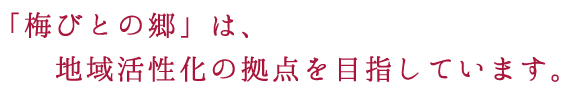 「梅びとの郷」は、地域活性化の拠点を目指しています。